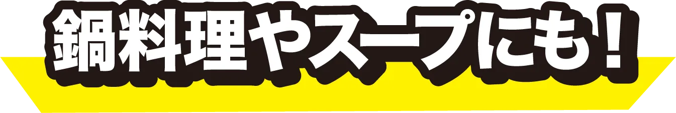 鍋料理やスープにも！